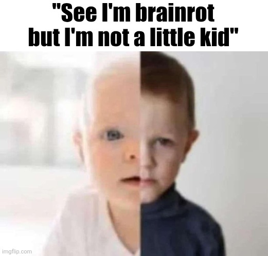 Baby to kid | "See I'm brainrot but I'm not a little kid" | image tagged in baby to kid | made w/ Imgflip meme maker