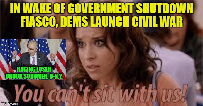 Weeping, Wailing, and Gnashing of Teeth | IN WAKE OF GOVERNMENT SHUTDOWN FIASCO, DEMS LAUNCH CIVIL WAR; RAGING LOSER CHUCK SCHUMER, D-N.Y. | image tagged in democrat civil war,government shutdown fiasco,chuck schumer,mean girls | made w/ Imgflip meme maker