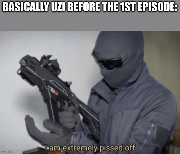 She was very pissed off at everything | BASICALLY UZI BEFORE THE 1ST EPISODE: | image tagged in i am extremely pissed off,murder drones | made w/ Imgflip meme maker