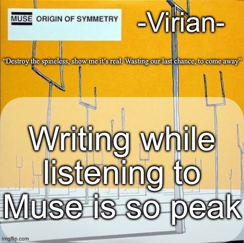 Virian muse announcement temp | Writing while listening to Muse is so peak | image tagged in virian muse announcement temp | made w/ Imgflip meme maker