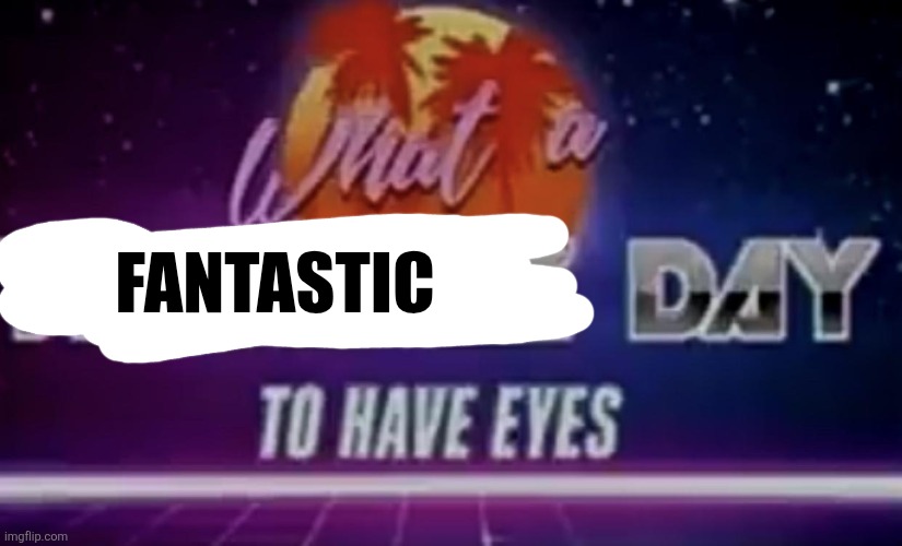 FANTASTIC | made w/ Imgflip meme maker