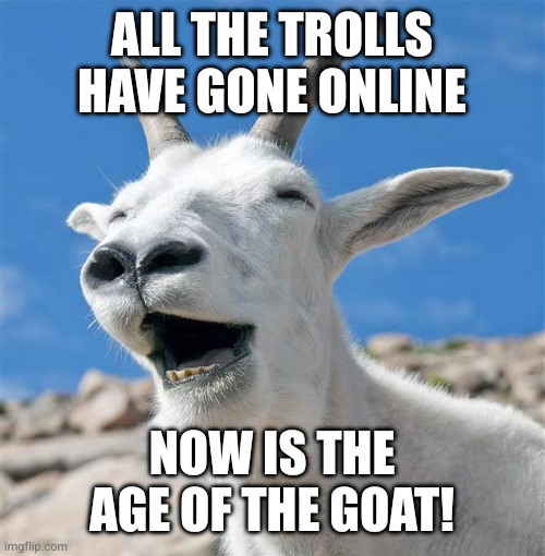 Trolls have no power in real life! | ALL THE TROLLS HAVE GONE ONLINE; NOW IS THE AGE OF THE GOAT! | image tagged in memes,laughing goat,trolls,in real life,digital world,goat supremacy | made w/ Imgflip meme maker