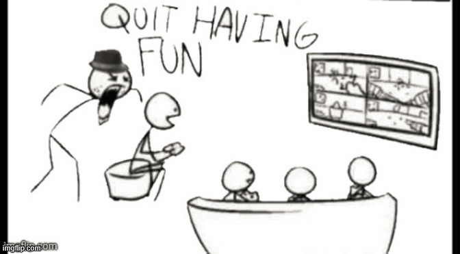Quit having fun | image tagged in quit having fun | made w/ Imgflip meme maker