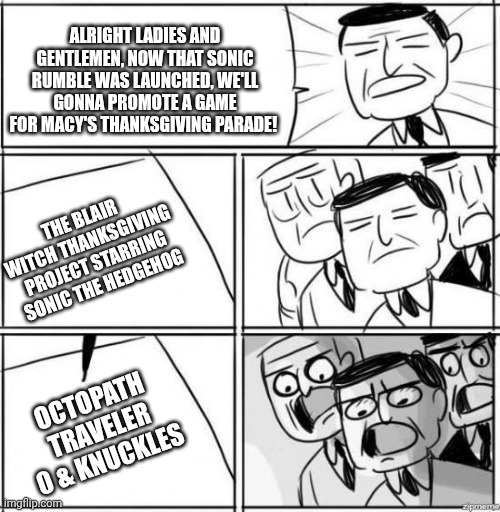 Alright gentlemen | ALRIGHT LADIES AND GENTLEMEN, NOW THAT SONIC RUMBLE WAS LAUNCHED, WE'LL GONNA PROMOTE A GAME FOR MACY'S THANKSGIVING PARADE! THE BLAIR WITCH THANKSGIVING PROJECT STARRING SONIC THE HEDGEHOG; OCTOPATH TRAVELER 0 & KNUCKLES | image tagged in alright gentlemen,octopath traveler,sonic the hedgehog,thanksgiving,error,knuckles | made w/ Imgflip meme maker
