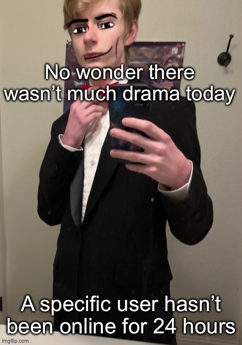 Virian man Face 4 | No wonder there wasn’t much drama today; A specific user hasn’t been online for 24 hours | image tagged in virian man face 4 | made w/ Imgflip meme maker