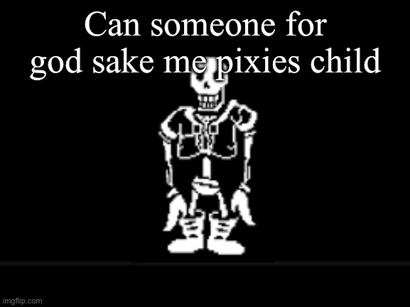 Disbeilf papyrus phase 10 | Can someone for god sake me pixies child | image tagged in disbeilf papyrus phase 10 | made w/ Imgflip meme maker