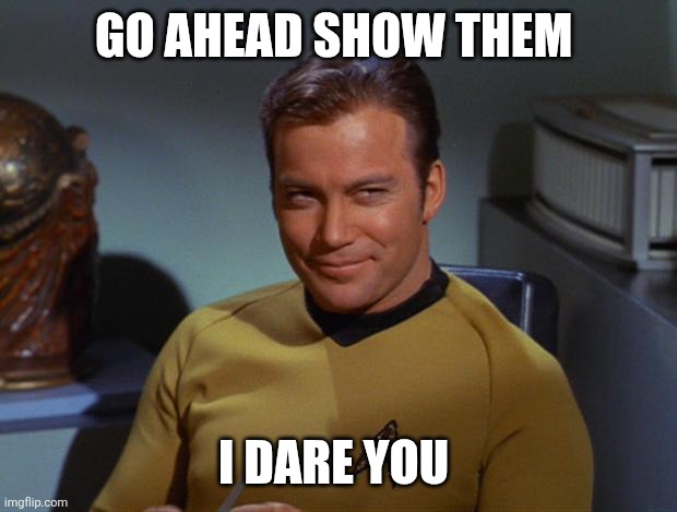Kirk Smirk | GO AHEAD SHOW THEM I DARE YOU | image tagged in kirk smirk | made w/ Imgflip meme maker