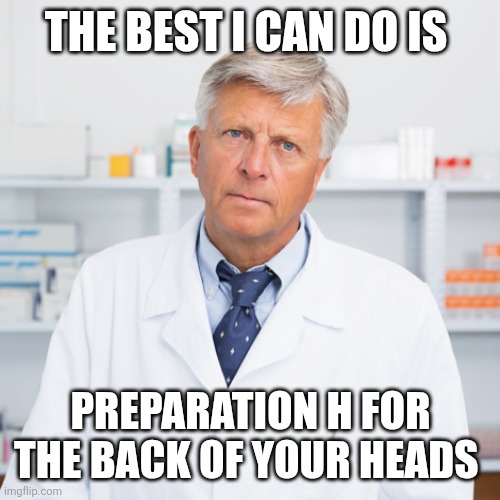 indifferent pharmacist | THE BEST I CAN DO IS PREPARATION H FOR THE BACK OF YOUR HEADS | image tagged in indifferent pharmacist | made w/ Imgflip meme maker
