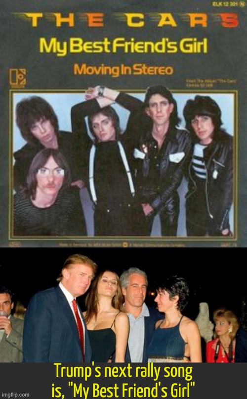 Sharing is wonderful | Trump's next rally song is, "My Best Friend's Girl" | image tagged in sharing is wonderful,20000 pages,he likes them on the younger side,not so secret anymore donnie,maga mistake,dump trump | made w/ Imgflip meme maker