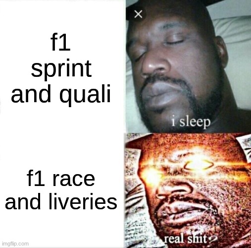 am I  wrong | f1 sprint and quali; f1 race and liveries | image tagged in memes,sleeping shaq,formula 1,f1 | made w/ Imgflip meme maker