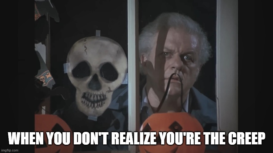 Not a good look! | WHEN YOU DON'T REALIZE YOU'RE THE CREEP | image tagged in dark night of the scarecrow 1987,dark night of the scarecrow 1987 template,dark night of the scarecrow template | made w/ Imgflip meme maker