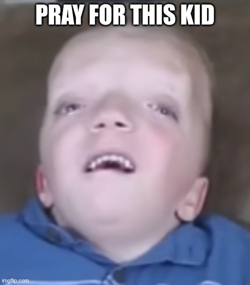 https://www.youtube.com/watch?v=LAXwsHAKCZA | PRAY FOR THIS KID | made w/ Imgflip meme maker