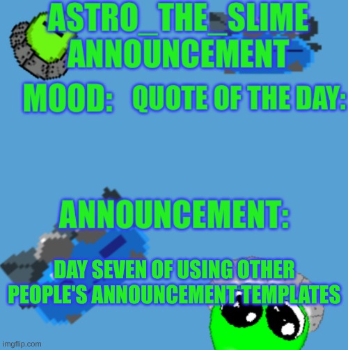 New Astro_The_Slime announcement template | DAY SEVEN OF USING OTHER PEOPLE'S ANNOUNCEMENT TEMPLATES | image tagged in new astro_the_slime announcement template | made w/ Imgflip meme maker