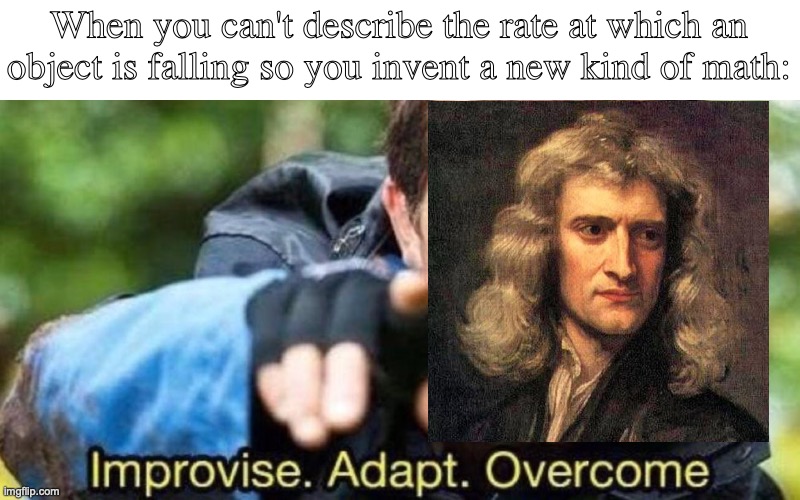 newton | When you can't describe the rate at which an object is falling so you invent a new kind of math: | image tagged in improvise adapt overcome | made w/ Imgflip meme maker