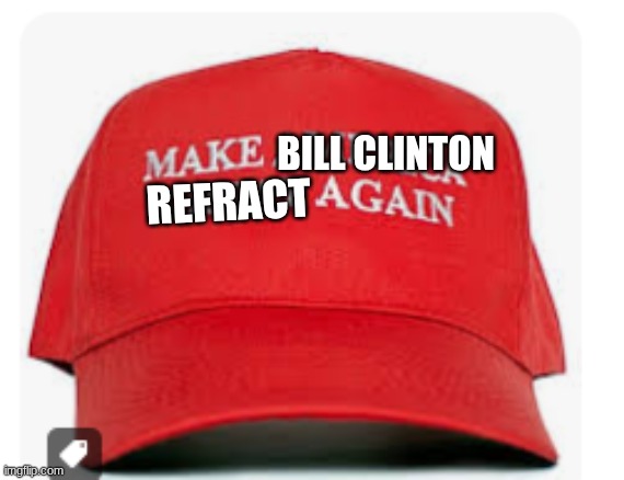 BILL CLINTON; REFRACT | image tagged in releasethememo | made w/ Imgflip meme maker