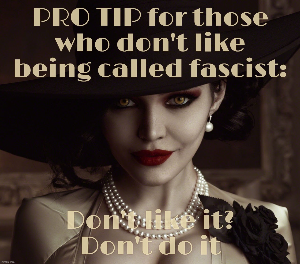Lady Dimitrescu Resident Evil Village | PRO TIP for those who don't like being called fascist:; Don't like it?
Don't do it | image tagged in lady dimitrescu resident evil village | made w/ Imgflip meme maker