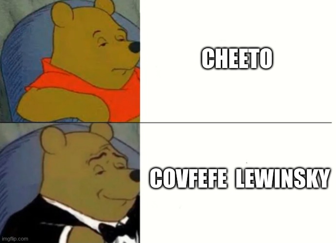 . | CHEETO; COVFEFE  LEWINSKY | image tagged in fancy winnie the pooh meme | made w/ Imgflip meme maker