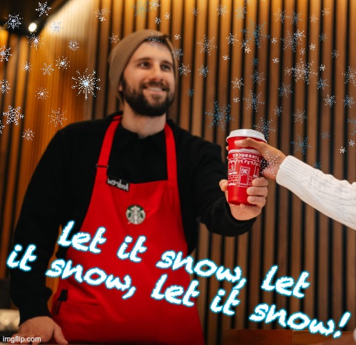 Starbucks red cup | let it snow, let it snow, let it snow! | image tagged in starbucks red cup | made w/ Imgflip meme maker