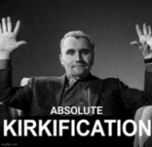 absolute kirkification | image tagged in absolute kirkification | made w/ Imgflip meme maker
