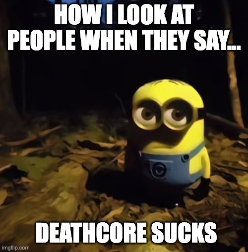 Minion in the dark forest | HOW I LOOK AT PEOPLE WHEN THEY SAY…; DEATHCORE SUCKS | image tagged in minion in dark forest,memes,funny,metal,deathcore | made w/ Imgflip meme maker