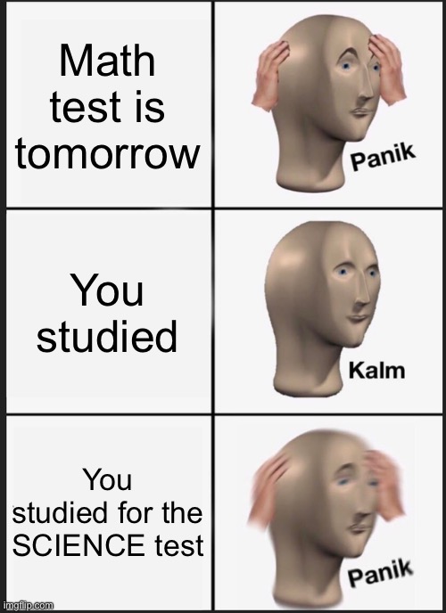 hate when that happens… | Math test is tomorrow; You studied; You studied for the SCIENCE test | image tagged in memes,panik kalm panik,school,math,science | made w/ Imgflip meme maker