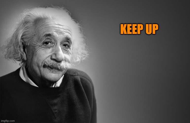 albert einstein quotes | KEEP UP | image tagged in albert einstein quotes | made w/ Imgflip meme maker