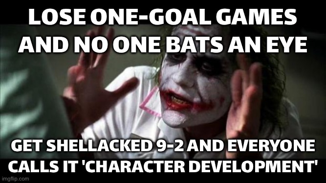 LOSE A GAME BY ONE GOAL AND NOBODY CARES | LOSE ONE-GOAL GAMES AND NO ONE BATS AN EYE; GET SHELLACKED 9-2 AND EVERYONE CALLS IT 'CHARACTER DEVELOPMENT' | image tagged in joker mind loss,games,sports,losers,winners,character | made w/ Imgflip meme maker