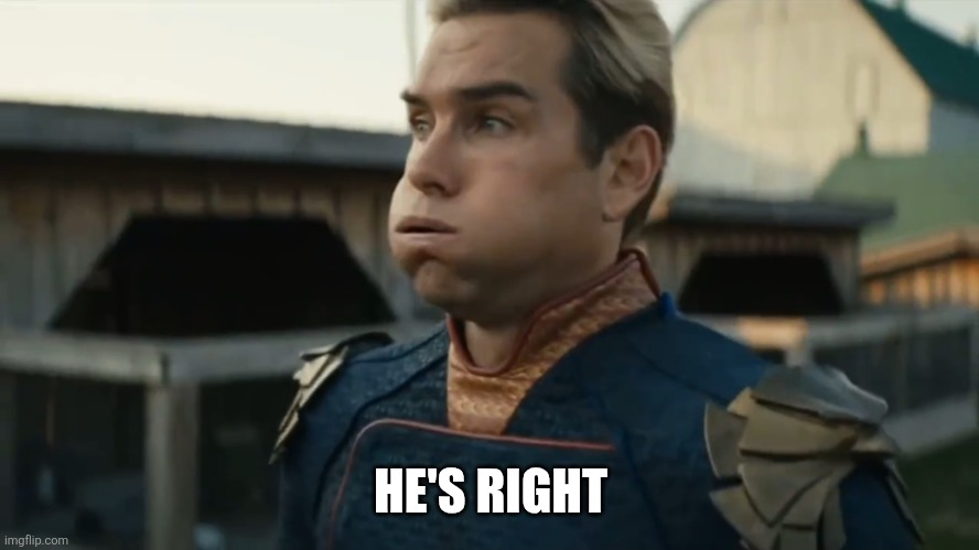 Stressed Homelander | HE'S RIGHT | image tagged in stressed homelander | made w/ Imgflip meme maker