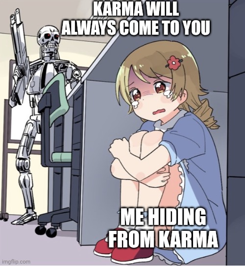 Anime Girl Hiding from Terminator | KARMA WILL ALWAYS COME TO YOU; ME HIDING FROM KARMA | image tagged in anime girl hiding from terminator | made w/ Imgflip meme maker