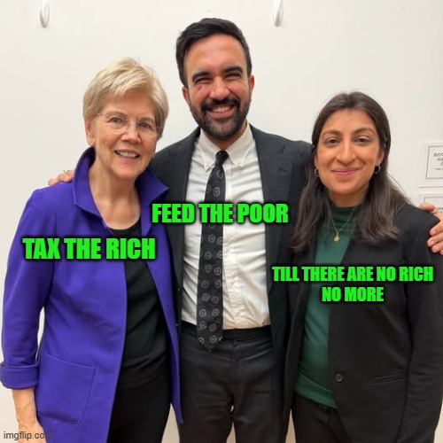 They'd Love to Change the World | FEED THE POOR; TAX THE RICH; TILL THERE ARE NO RICH
NO MORE | image tagged in elizabeth warren,zohran mamdani,lina khan,ten years after | made w/ Imgflip meme maker