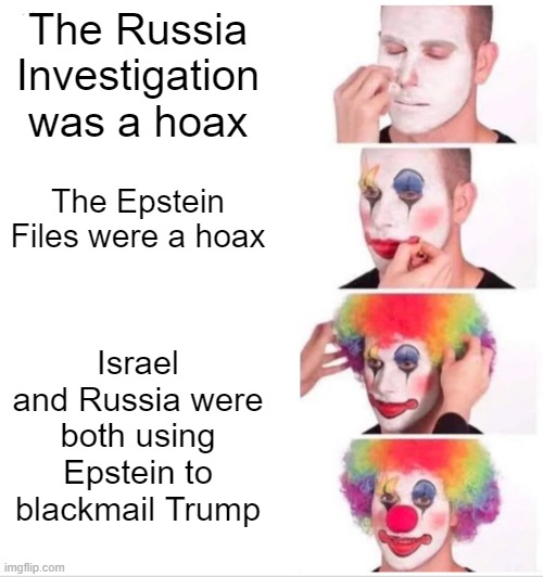 Clown Applying Makeup | The Russia Investigation was a hoax; The Epstein Files were a hoax; Israel and Russia were both using Epstein to blackmail Trump | image tagged in memes,clown applying makeup | made w/ Imgflip meme maker