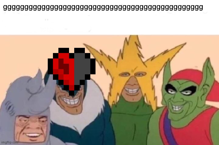 Me And The Boys | ggggggggggggggggggggggggggggggggggggggggggggggg | image tagged in memes,me and the boys | made w/ Imgflip meme maker