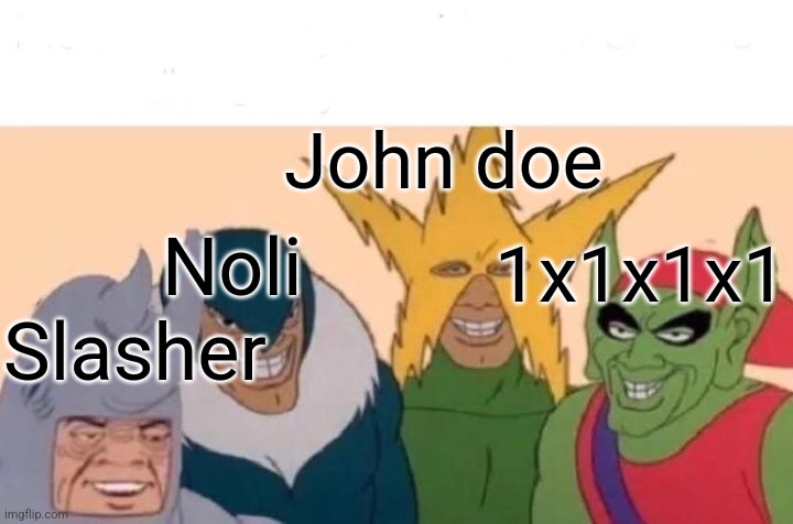 Forsaken killers be like | John doe; Noli; 1x1x1x1; Slasher | image tagged in memes,me and the boys,forsaken,slasher love - mike  jason - friday 13th halloween,dudes | made w/ Imgflip meme maker