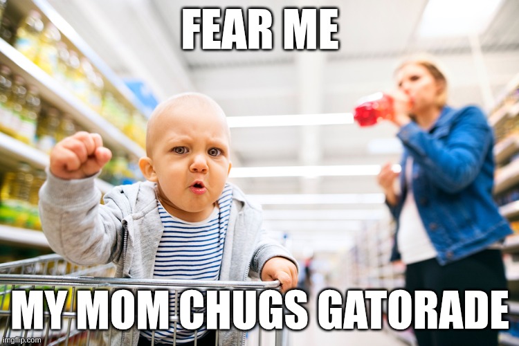 scary in a whole other way | FEAR ME; MY MOM CHUGS GATORADE | image tagged in snap,food stamps dont grow on trees | made w/ Imgflip meme maker