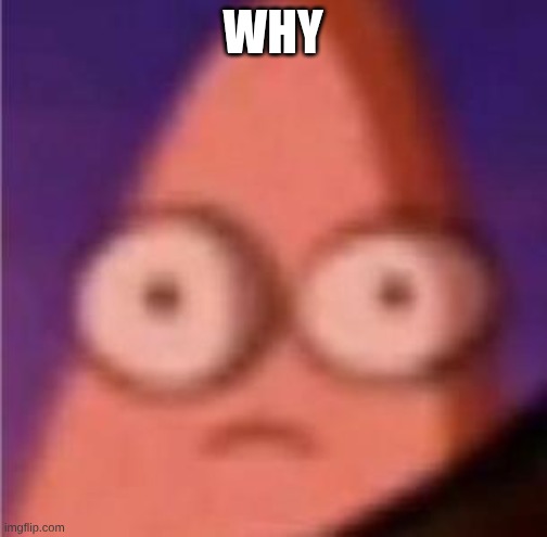 Eyes wide Patrick | WHY | image tagged in eyes wide patrick | made w/ Imgflip meme maker