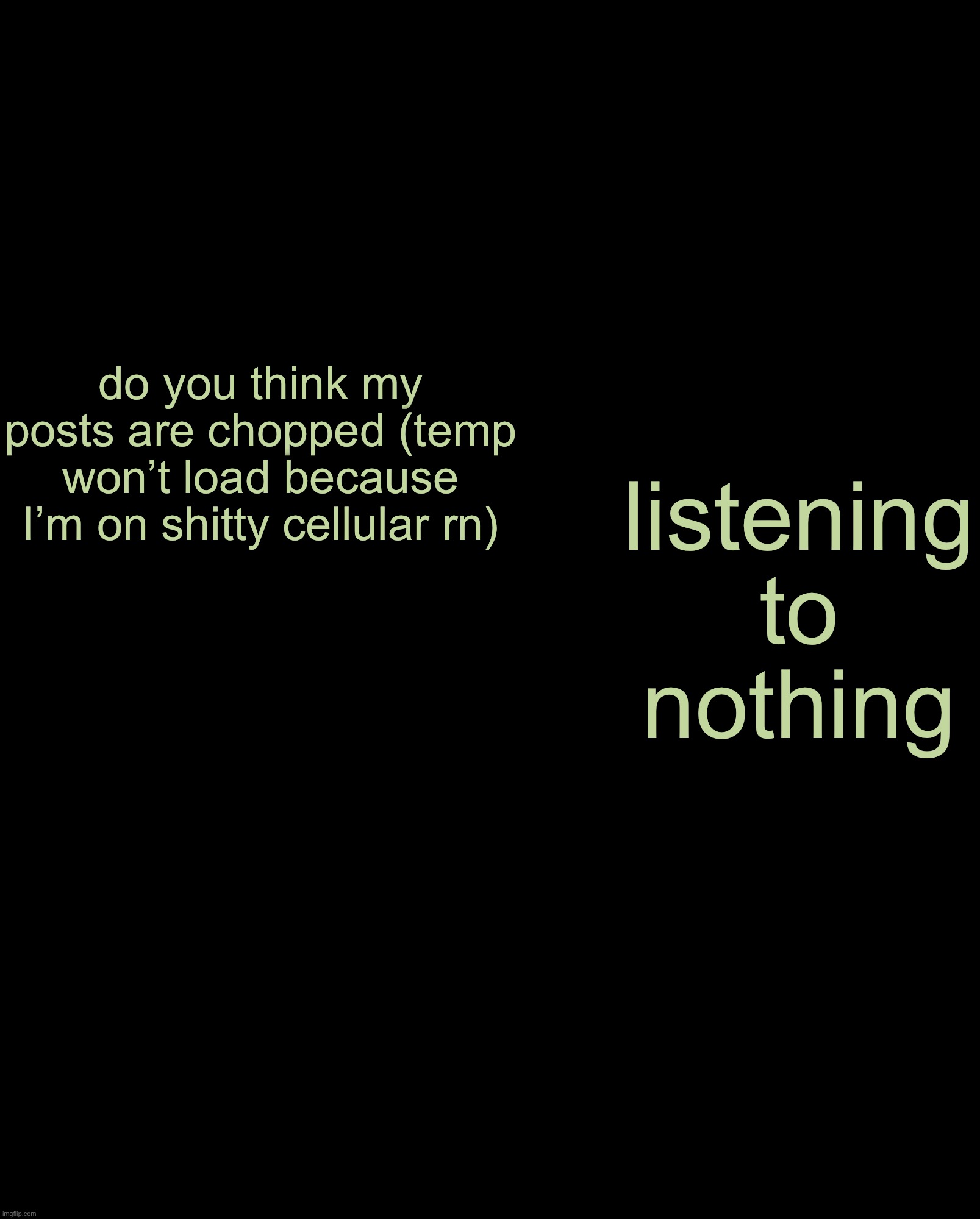 lennon. annoucement template | do you think my posts are chopped (temp won’t load because I’m on shitty cellular rn); listening to nothing | image tagged in lennon annoucement template | made w/ Imgflip meme maker