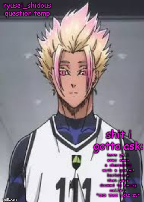 . | have yall ever seen a character with a goated backstory that gets doomed to being called: "OMG YAOI LORD X3" | image tagged in shidous questioning temp | made w/ Imgflip meme maker