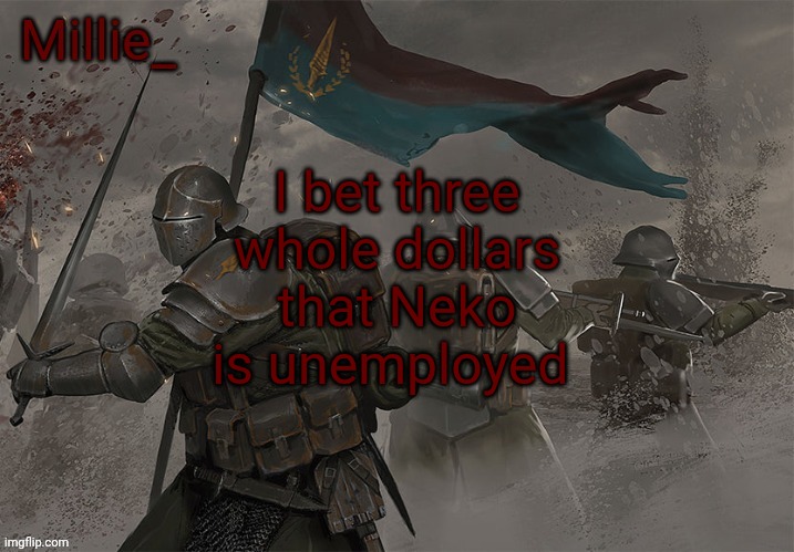Millie's Trench Crusade announcement template | I bet three whole dollars that Neko is unemployed | image tagged in millie's trench crusade announcement template | made w/ Imgflip meme maker