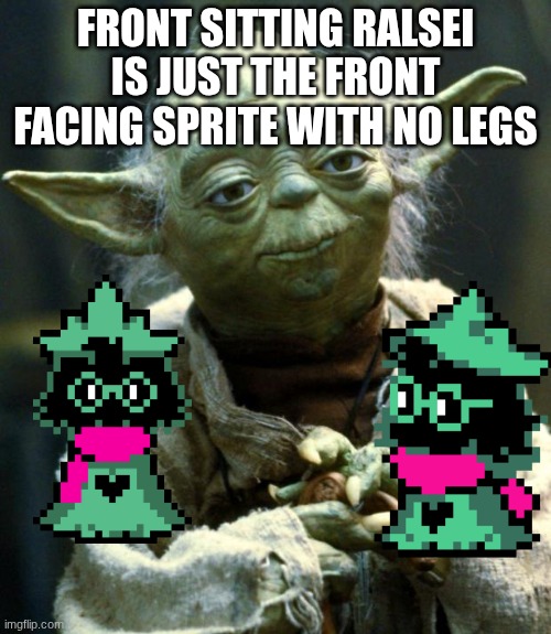 Star Wars Yoda | FRONT SITTING RALSEI IS JUST THE FRONT FACING SPRITE WITH NO LEGS | image tagged in memes,star wars yoda | made w/ Imgflip meme maker