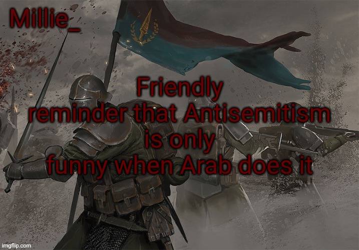 Millie's Trench Crusade announcement template | Friendly reminder that Antisemitism is only funny when Arab does it | image tagged in millie's trench crusade announcement template | made w/ Imgflip meme maker