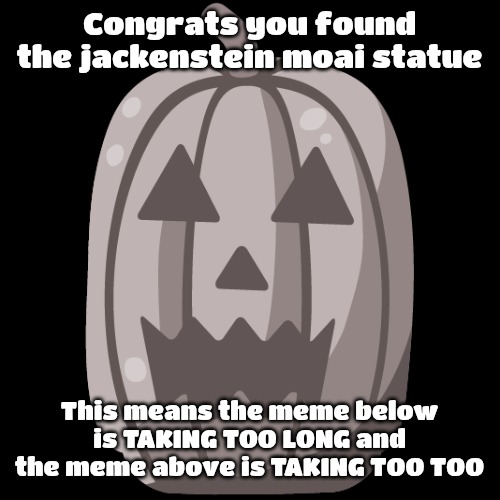 Congrats you found the jackenstein moai statue; This means the meme below is TAKING TOO LONG and the meme above is TAKING TOO TOO | made w/ Imgflip meme maker