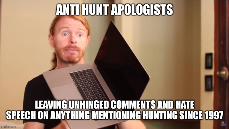 SJW Keyboard warrior | ANTI HUNT APOLOGISTS; LEAVING UNHINGED COMMENTS AND HATE SPEECH ON ANYTHING MENTIONING HUNTING SINCE 1997 | image tagged in sjw keyboard warrior | made w/ Imgflip meme maker