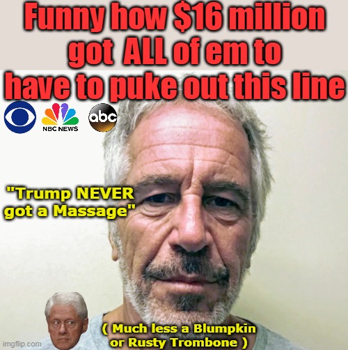 Still buried the lead, but progress is progress | Funny how $16 million got  ALL of em to have to puke out this line; "Trump NEVER got a Massage"; ( Much less a Blumpkin or Rusty Trombone ) | image tagged in epstein trump never got a massage meme | made w/ Imgflip meme maker