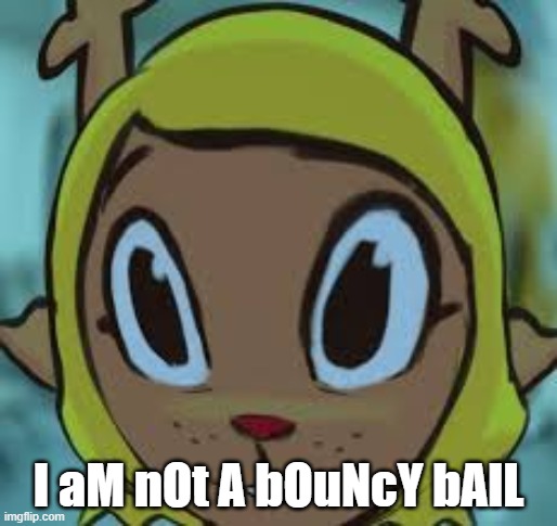 not a bouncy ball | I aM nOt A bOuNcY bAlL | image tagged in noelle deltarune | made w/ Imgflip meme maker