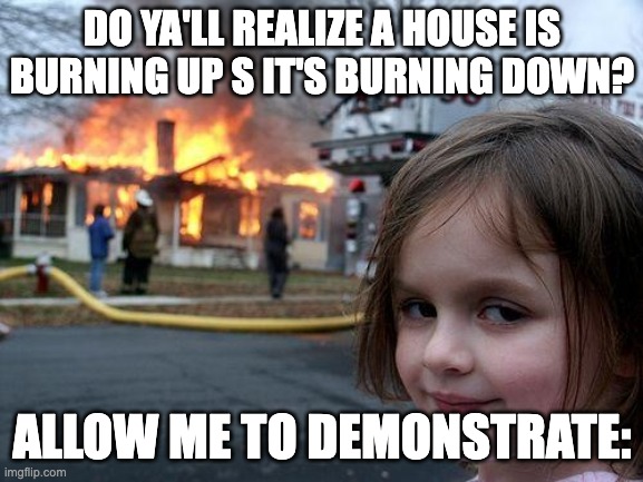 English language is stupid | DO YA'LL REALIZE A HOUSE IS BURNING UP S IT'S BURNING DOWN? ALLOW ME TO DEMONSTRATE: | image tagged in memes,disaster girl | made w/ Imgflip meme maker