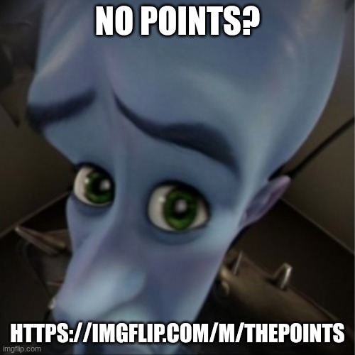 https://imgflip.com/m/thepoints | NO POINTS? HTTPS://IMGFLIP.COM/M/THEPOINTS | image tagged in megamind peeking | made w/ Imgflip meme maker