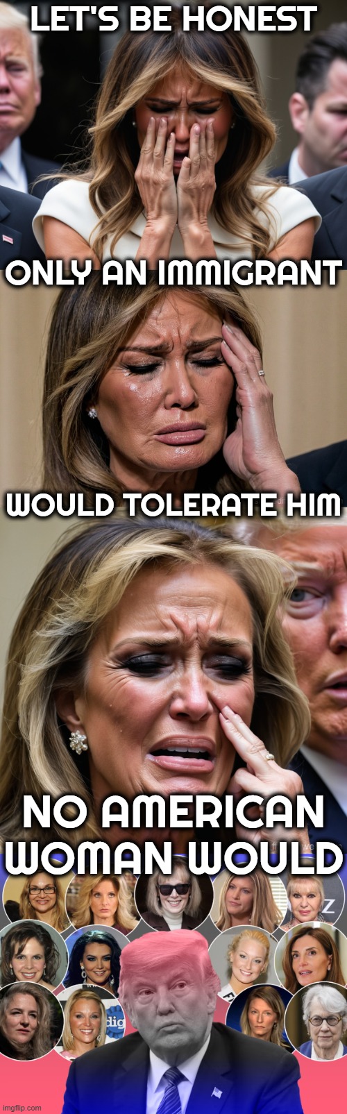 NO AMERICAN WOMAN WOULD | LET'S BE HONEST; ONLY AN IMMIGRANT; WOULD TOLERATE HIM; NO AMERICAN WOMAN WOULD | image tagged in melania trump,donald trump,rape,adultery,jeffrey epstein,sexual predator | made w/ Imgflip meme maker