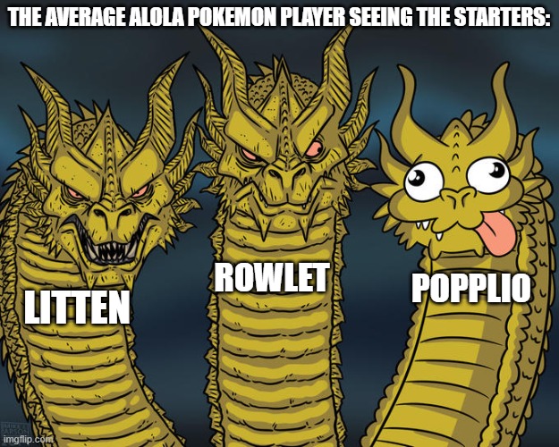When the alola games came out, this is the average reaction. | THE AVERAGE ALOLA POKEMON PLAYER SEEING THE STARTERS:; ROWLET; POPPLIO; LITTEN | image tagged in three-headed dragon | made w/ Imgflip meme maker