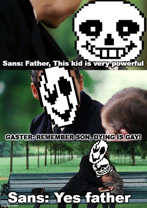 Last Breath Sans be like: | Sans: Father, This kid is very powerful; GASTER: REMEMBER SON, DYING IS GAY! Sans: Yes father | image tagged in memes,finding neverland,undertale | made w/ Imgflip meme maker