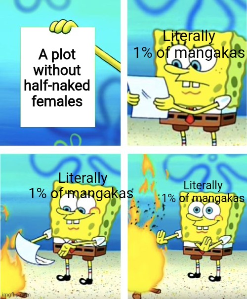 Spongebob Burning Paper | Literally 1% of mangakas; A plot without half-naked females; Literally 1% of mangakas; Literally 1% of mangakas | image tagged in spongebob burning paper | made w/ Imgflip meme maker